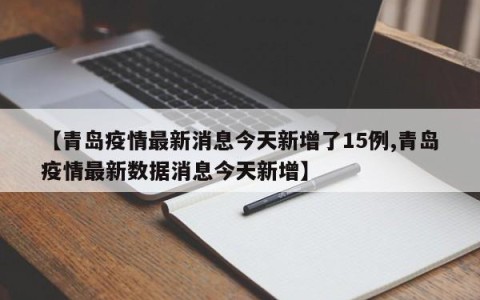 【青岛疫情最新消息今天新增了15例,青岛疫情最新数据消息今天新增】