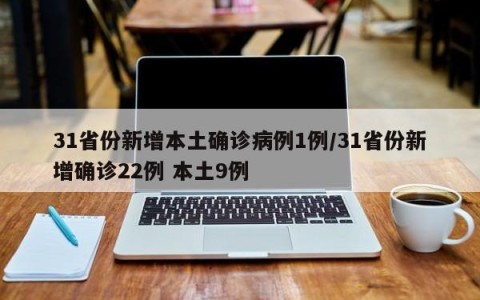 31省份新增本土确诊病例1例/31省份新增确诊22例 本土9例