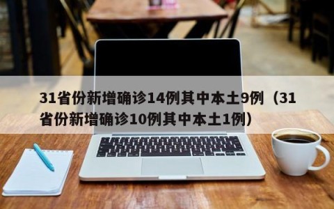 31省份新增确诊14例其中本土9例（31省份新增确诊10例其中本土1例）