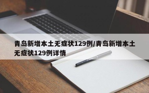 青岛新增本土无症状129例/青岛新增本土无症状129例详情