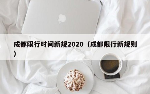 成都限行时间新规2020（成都限行新规则）