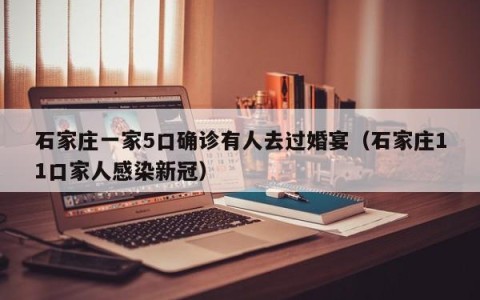 石家庄一家5口确诊有人去过婚宴（石家庄11口家人感染新冠）