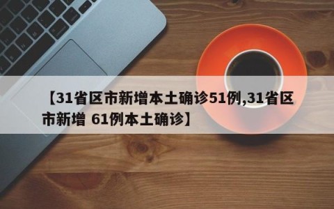 【31省区市新增本土确诊51例,31省区市新增 61例本土确诊】