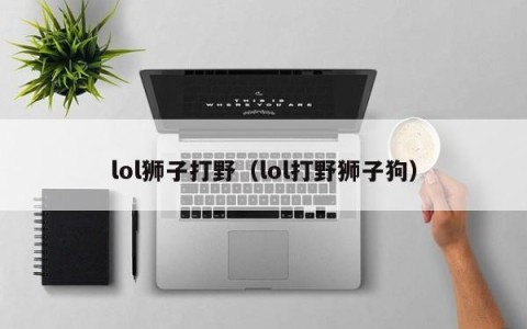 lol狮子打野（lol打野狮子狗）