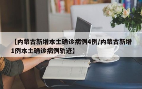 【内蒙古新增本土确诊病例4例/内蒙古新增1例本土确诊病例轨迹】
