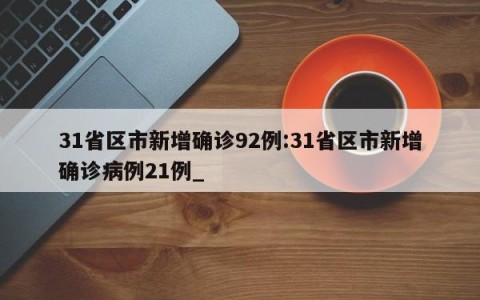 31省区市新增确诊92例:31省区市新增确诊病例21例_