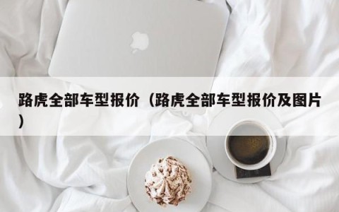 路虎全部车型报价（路虎全部车型报价及图片）
