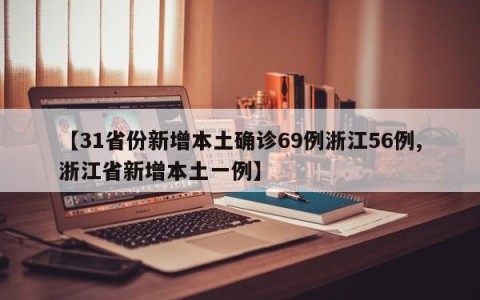 【31省份新增本土确诊69例浙江56例,浙江省新增本土一例】