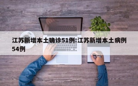 江苏新增本土确诊51例:江苏新增本土病例54例