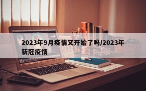 2023年9月疫情又开始了吗/2023年新冠疫情