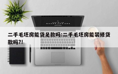 二手毛坯房能贷足款吗:二手毛坯房能装修贷款吗?!