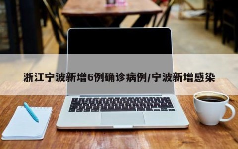 浙江宁波新增6例确诊病例/宁波新增感染