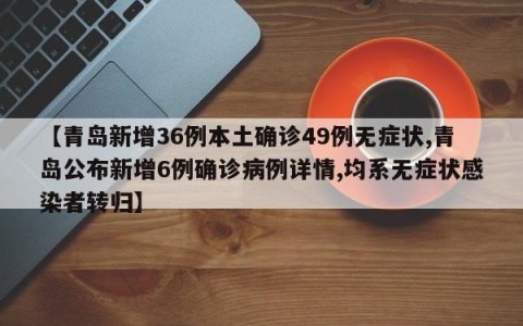 【青岛新增36例本土确诊49例无症状,青岛公布新增6例确诊病例详情,均系无症状感染者转归】