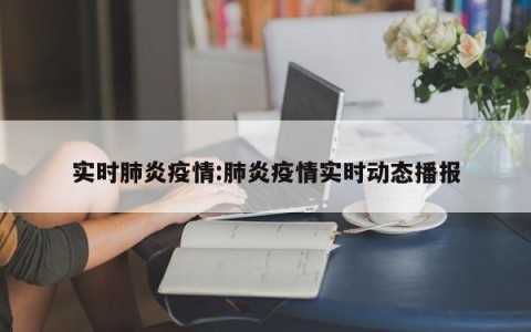 实时肺炎疫情:肺炎疫情实时动态播报