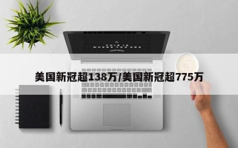 美国新冠超138万/美国新冠超775万