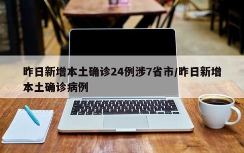昨日新增本土确诊24例涉7省市/昨日新增本土确诊病例