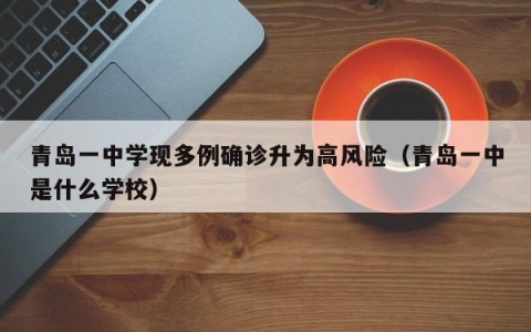 青岛一中学现多例确诊升为高风险（青岛一中是什么学校）