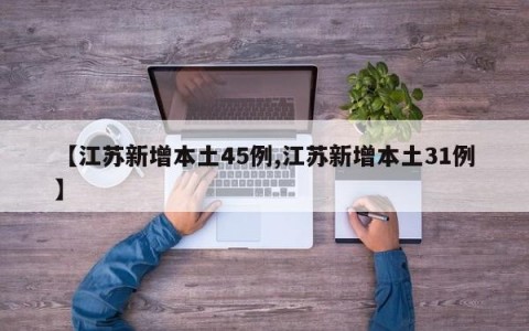【江苏新增本土45例,江苏新增本土31例】