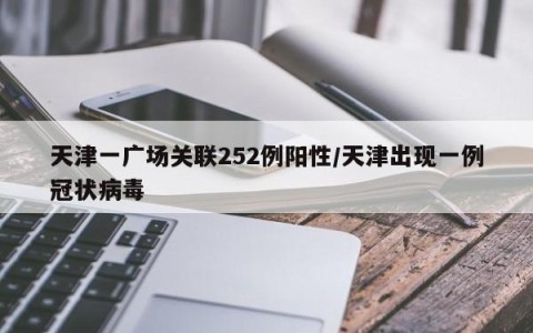 天津一广场关联252例阳性/天津出现一例冠状病毒