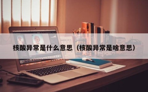 核酸异常是什么意思（核酸异常是啥意思）