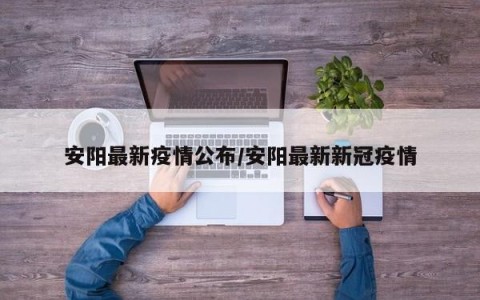 安阳最新疫情公布/安阳最新新冠疫情