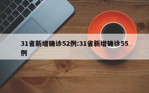 31省新增确诊52例:31省新增确诊55例