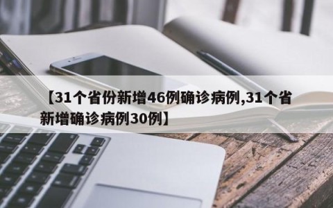 【31个省份新增46例确诊病例,31个省新增确诊病例30例】