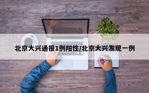 北京大兴通报1例阳性/北京大兴发现一例