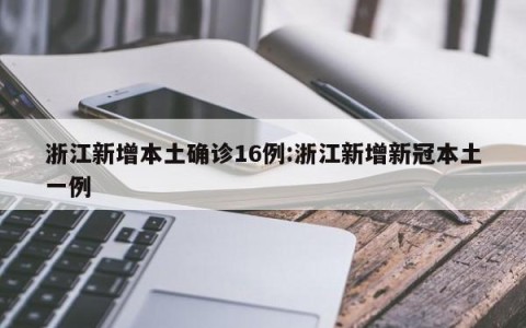 浙江新增本土确诊16例:浙江新增新冠本土一例