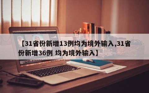 【31省份新增13例均为境外输入,31省份新增36例 均为境外输入】