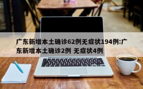 广东新增本土确诊62例无症状194例:广东新增本土确诊2例 无症状4例