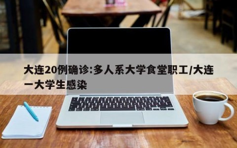 大连20例确诊:多人系大学食堂职工/大连一大学生感染