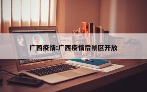 广西疫情:广西疫情后景区开放