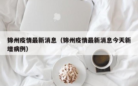 锦州疫情最新消息（锦州疫情最新消息今天新增病例）