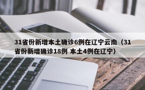 31省份新增本土确诊6例在辽宁云南（31省份新增确诊18例 本土4例在辽宁）