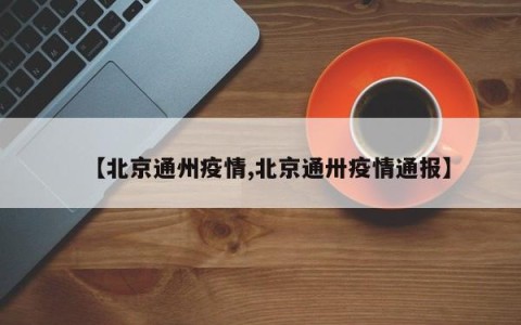 【北京通州疫情,北京通卅疫情通报】