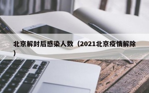 北京解封后感染人数（2021北京疫情解除）