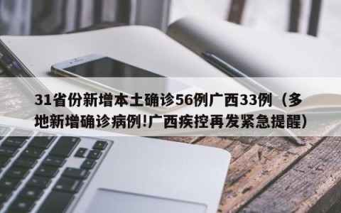 31省份新增本土确诊56例广西33例（多地新增确诊病例!广西疾控再发紧急提醒）