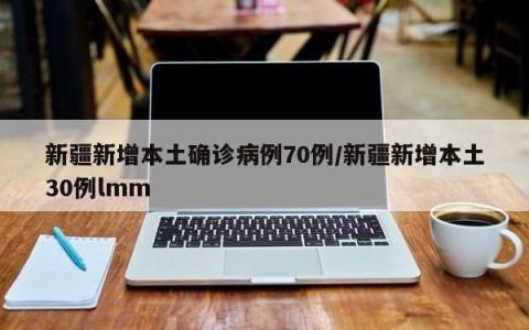 新疆新增本土确诊病例70例/新疆新增本土30例lmm