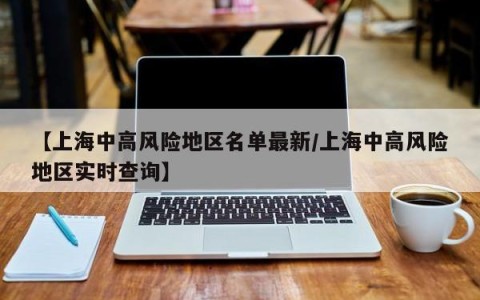 【上海中高风险地区名单最新/上海中高风险地区实时查询】