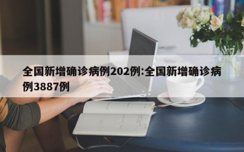 全国新增确诊病例202例:全国新增确诊病例3887例