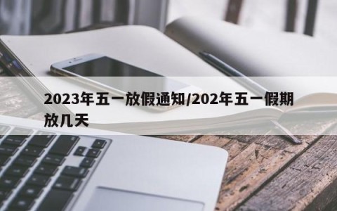 2023年五一放假通知/202年五一假期放几天