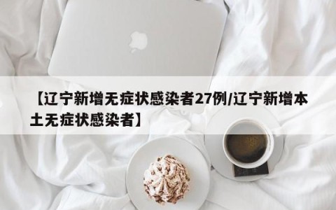 【辽宁新增无症状感染者27例/辽宁新增本土无症状感染者】