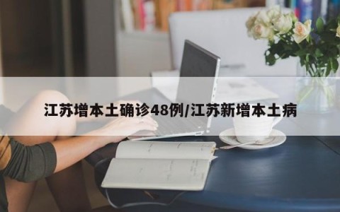 江苏增本土确诊48例/江苏新增本土病