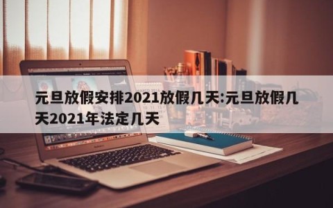 元旦放假安排2021放假几天:元旦放假几天2021年法定几天