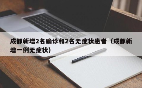 成都新增2名确诊和2名无症状患者（成都新增一例无症状）