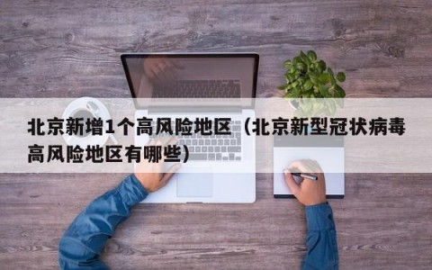 北京新增1个高风险地区（北京新型冠状病毒高风险地区有哪些）