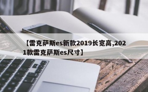 【雷克萨斯es新款2019长宽高,2021款雷克萨斯es尺寸】