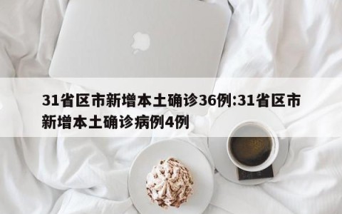 31省区市新增本土确诊36例:31省区市新增本土确诊病例4例