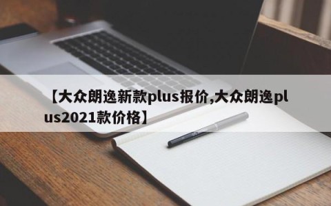 【大众朗逸新款plus报价,大众朗逸plus2021款价格】